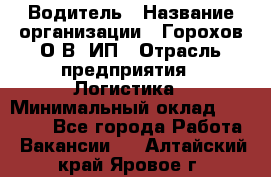 Водитель › Название организации ­ Горохов О.В, ИП › Отрасль предприятия ­ Логистика › Минимальный оклад ­ 27 500 - Все города Работа » Вакансии   . Алтайский край,Яровое г.